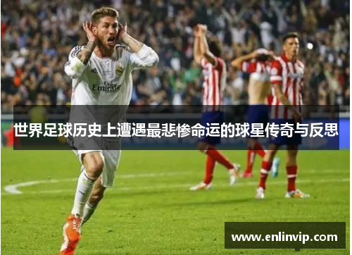 世界足球历史上遭遇最悲惨命运的球星传奇与反思
