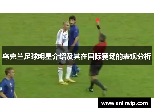乌克兰足球明星介绍及其在国际赛场的表现分析