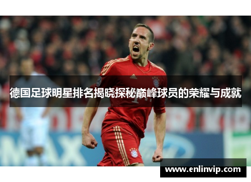 德国足球明星排名揭晓探秘巅峰球员的荣耀与成就
