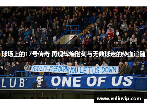球场上的17号传奇 再现辉煌时刻与无数球迷的热血追随