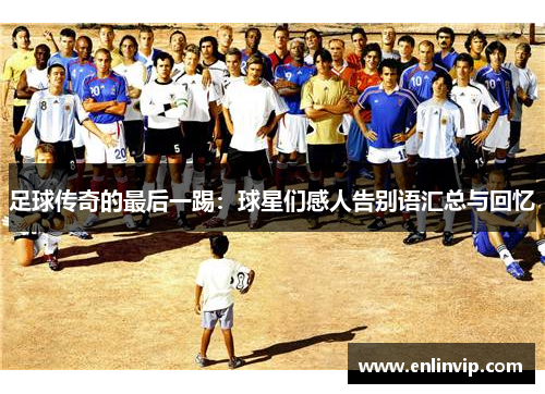 足球传奇的最后一踢：球星们感人告别语汇总与回忆
