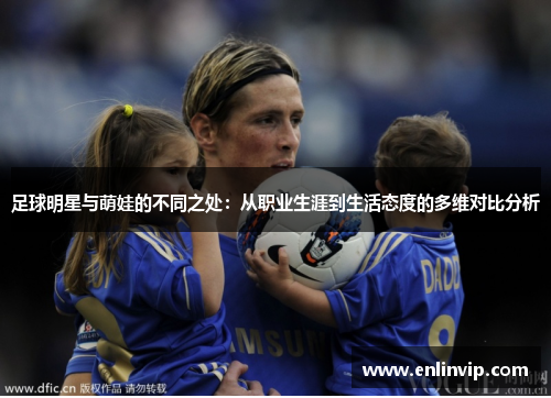 足球明星与萌娃的不同之处：从职业生涯到生活态度的多维对比分析