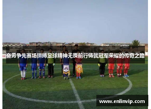 奋勇争先赛场拼搏足球精神无畏前行铸就冠军荣耀的传奇之路