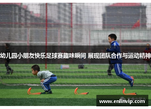 幼儿园小朋友快乐足球赛趣味瞬间 展现团队合作与运动精神