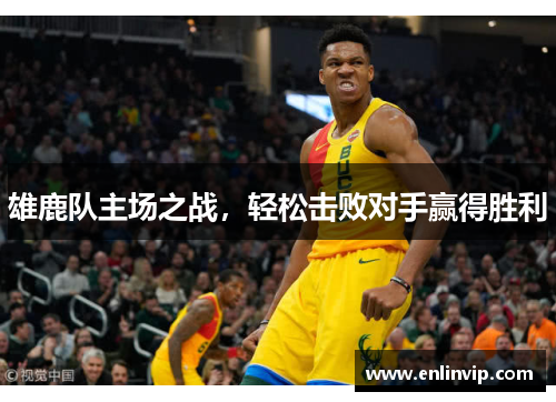 雄鹿队主场之战，轻松击败对手赢得胜利