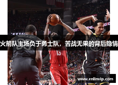 火箭队主场负于勇士队，苦战无果的背后隐情