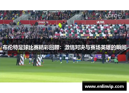 布伦特足球比赛精彩回顾：激情对决与赛场英雄的瞬间