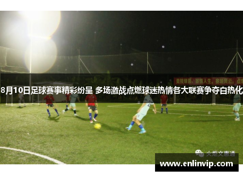 8月10日足球赛事精彩纷呈 多场激战点燃球迷热情各大联赛争夺白热化